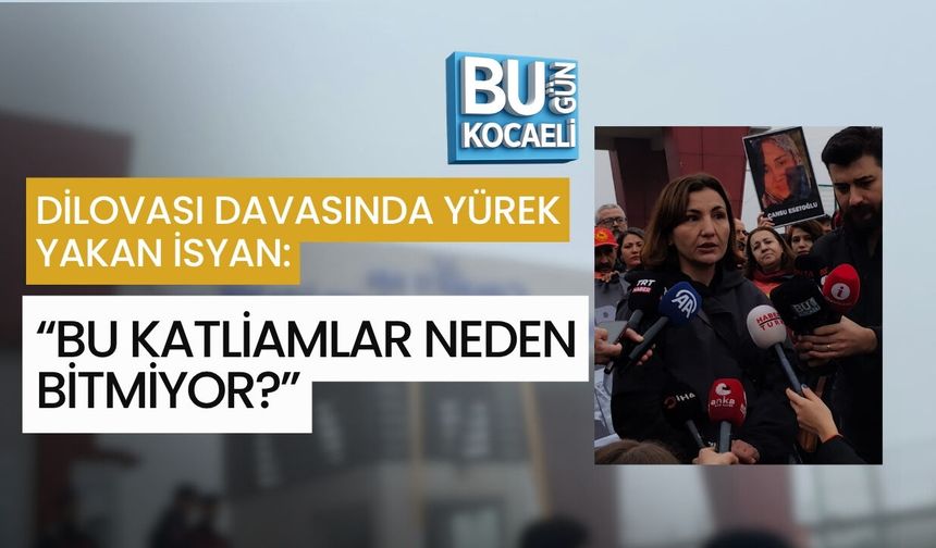DİLOVASI DAVASINDA YÜREK YAKAN İSYAN: “BU KATLİAMLAR NEDEN BİTMİYOR?”