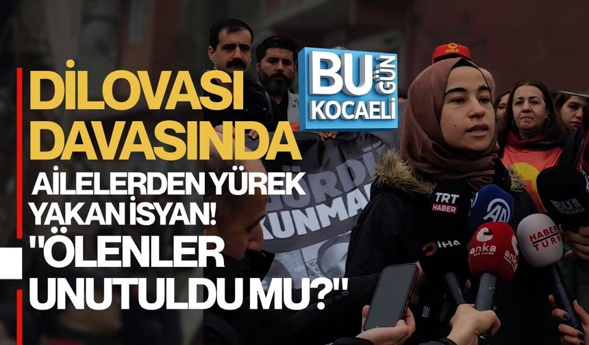 DİLOVASI DAVASINDA AİLELERDEN YÜREK YAKAN İSYAN! "ÖLENLER UNUTULDU MU?"