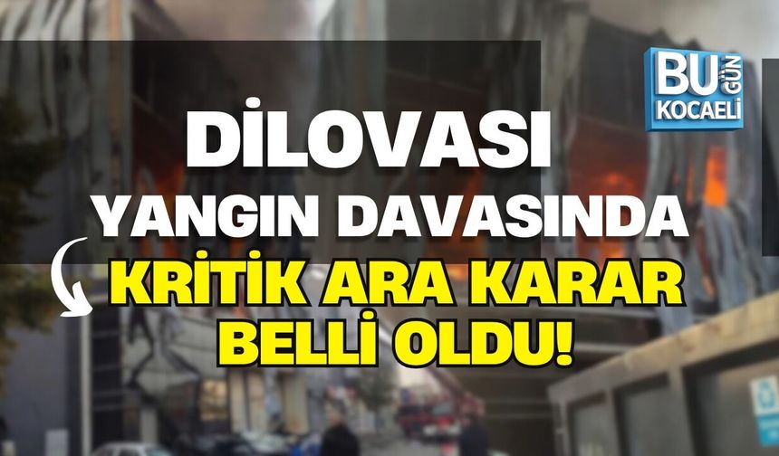 DİLOVASI YANGIN DAVASINDA KRİTİK ARA KARAR BELLİ OLDU!