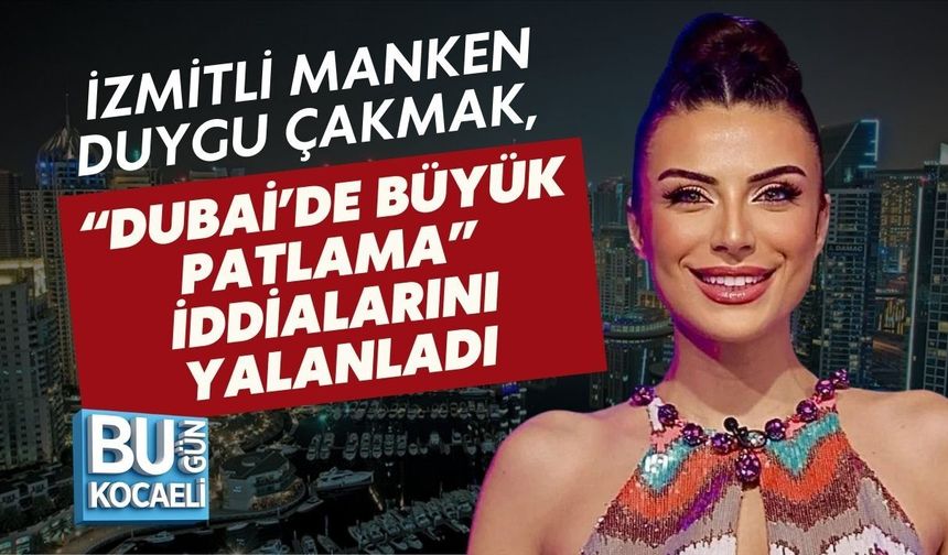 İZMİTLİ MANKEN DUYGU ÇAKMAK, “DUBAİ’DE BÜYÜK PATLAMA” İDDİALARINI YALANLADI