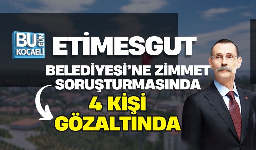 ANKARA ETİMESGUT BELEDİYESİ’NE ZİMMET SORUŞTURMASINDA 4 KİŞİ GÖZALTINDA