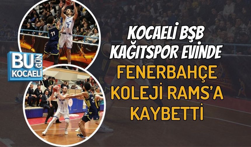 KOCAELİ BŞB KAĞITSPOR EVİNDE FENERBAHÇE KOLEJİ RAMS’A KAYBETTİ