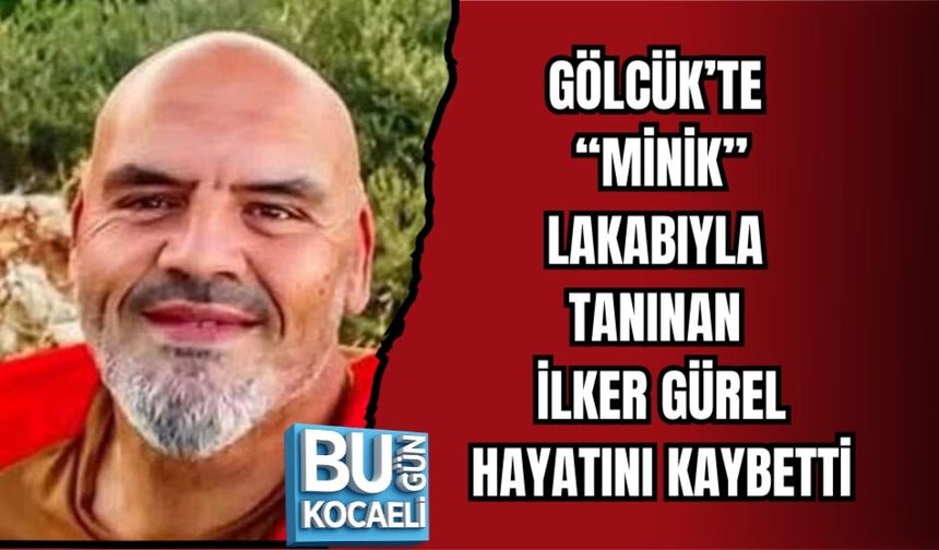 GÖLCÜK’TE “MİNİK” LAKABIYLA TANINAN İLKER GÜREL HAYATINI KAYBETTİ
