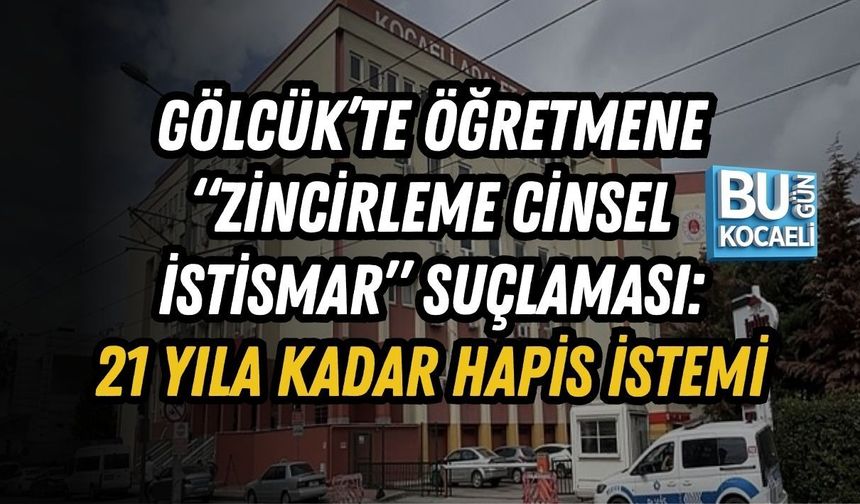 GÖLCÜK’TE ÖĞRETMENE “ZİNCİRLEME CİNSEL İSTİSMAR” SUÇLAMASI: 21 YILA KADAR HAPİS İSTEMİ