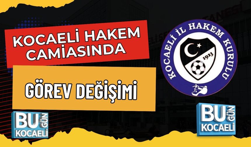 KOCAELİ HAKEM CAMİASINDA GÖREV DEĞİŞİMİ