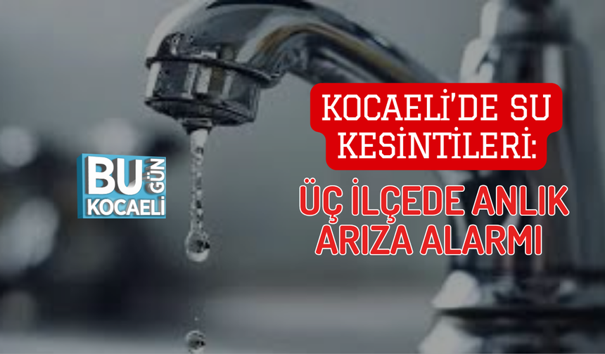 KOCAELİ’DE SU KESİNTİLERİ: ÜÇ İLÇEDE ANLIK ARIZA ALARMI