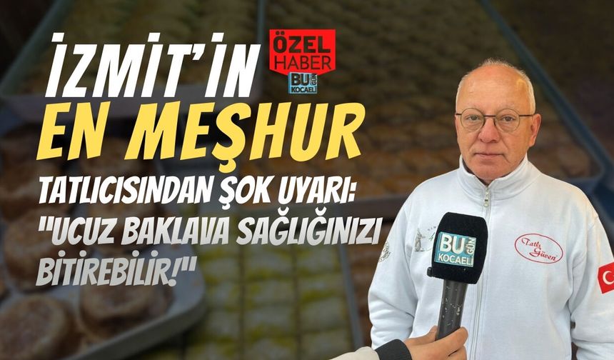 İZMİT’İN EN MEŞHUR TATLICISINDAN ŞOK UYARI: “UCUZ BAKLAVA SAĞLIĞINIZI BİTİREBİLİR!”