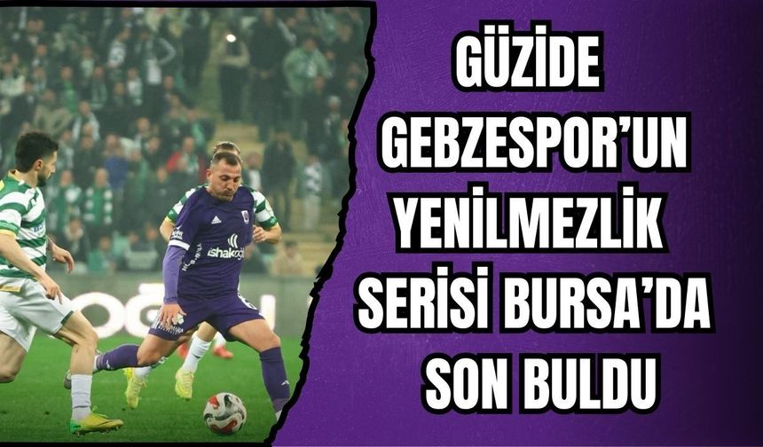 GÜZİDE GEBZESPOR’UN YENİLMEZLİK SERİSİ BURSA’DA SON BULDU