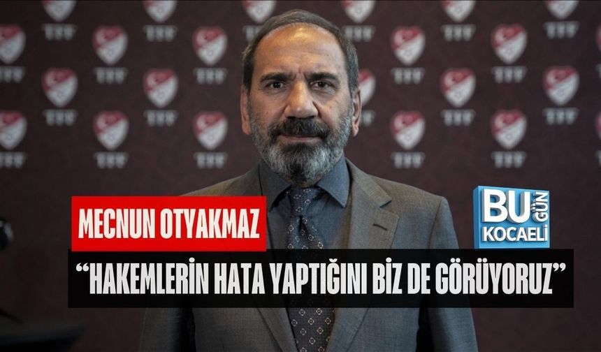MECNUN OTYAKMAZ: “HAKEMLERİN HATA YAPTIĞINI BİZ DE GÖRÜYORUZ”