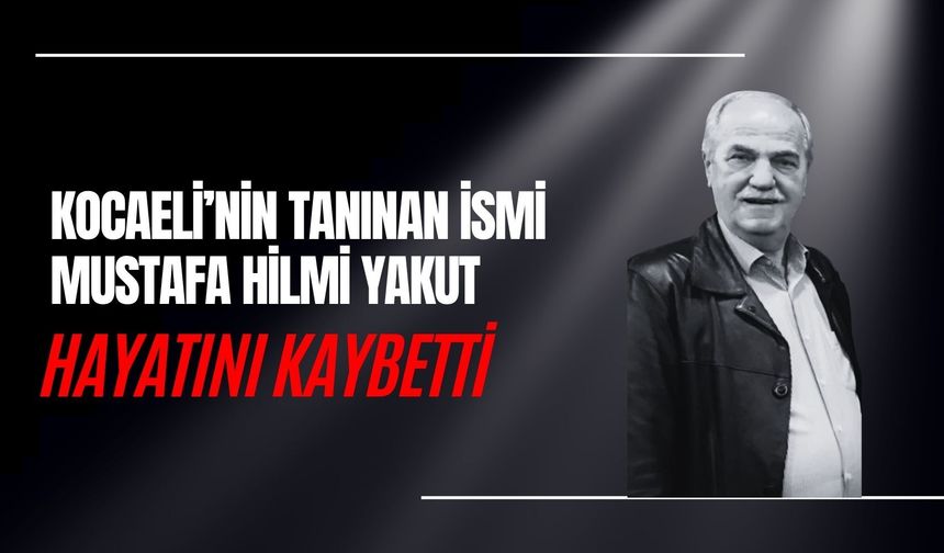 KOCAELİ’NİN TANINAN İSMİ MUSTAFA HİLMİ YAKUT HAYATINI KAYBETTİ