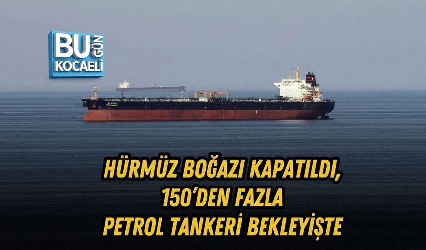 HÜRMÜZ BOĞAZI KAPATILDI, 150’DEN FAZLA PETROL TANKERİ BEKLEYİŞTE