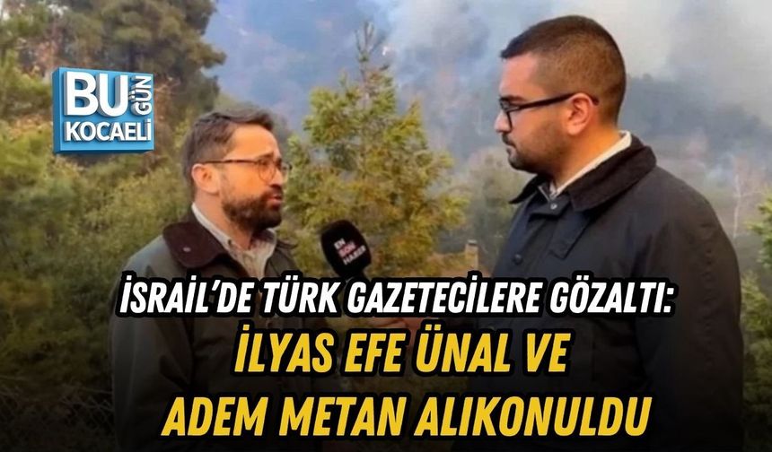 İSRAİL’DE TÜRK GAZETECİLERE GÖZALTI: İLYAS EFE ÜNAL VE ADEM METAN ALIKONULDU
