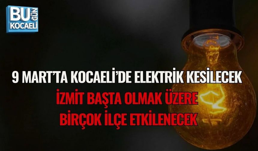 9 MART’TA KOCAELİ’DE ELEKTRİK KESİLECEK: İZMİT BAŞTA OLMAK ÜZERE BİRÇOK İLÇE ETKİLENECEK