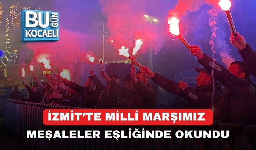 İZMİT’TE MİLLİ MARŞIMIZ MEŞALELER EŞLİĞİNDE OKUNDU