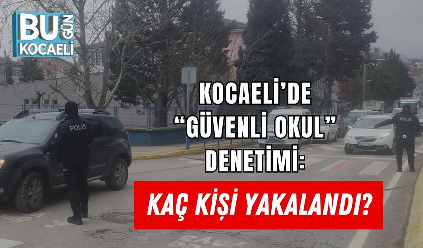 KOCAELİ’DE “GÜVENLİ OKUL” DENETİMİ: KAÇ KİŞİ YAKALANDI?