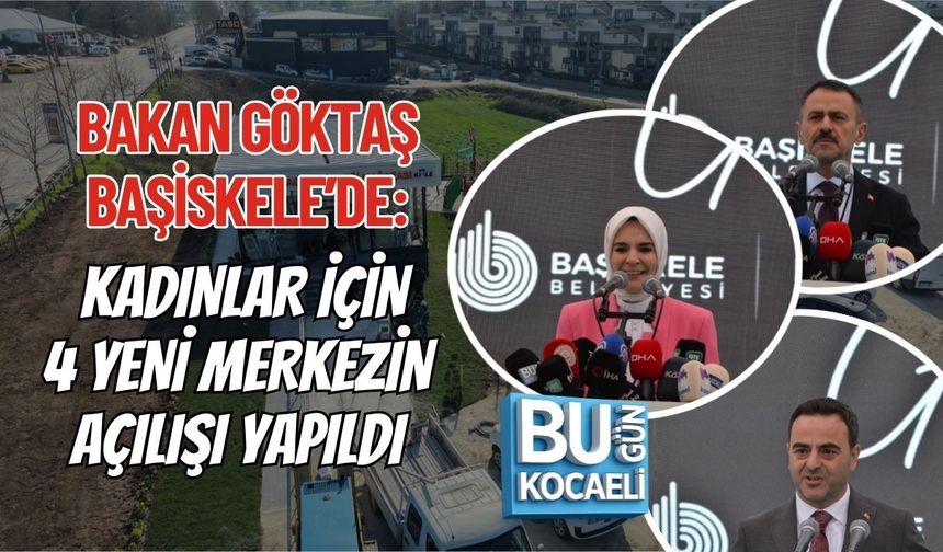 BAKAN GÖKTAŞ BAŞİSKELE’DE: KADINLAR İÇİN 4 YENİ MERKEZİN AÇILIŞI YAPILDI