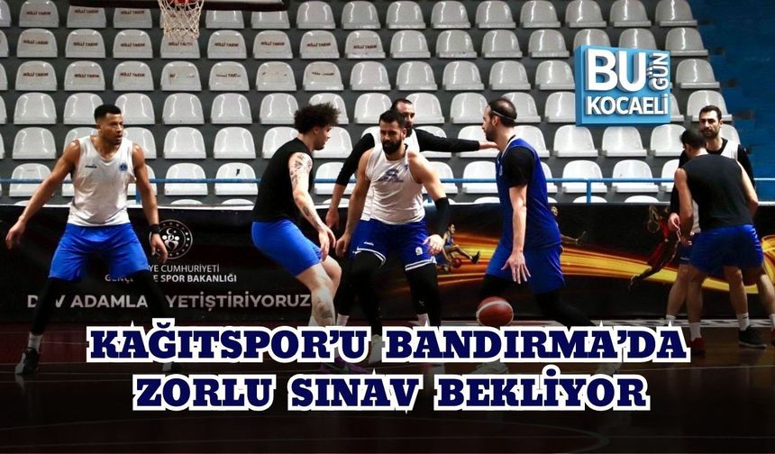 KAĞITSPOR’U BANDIRMA’DA ZORLU SINAV BEKLİYOR