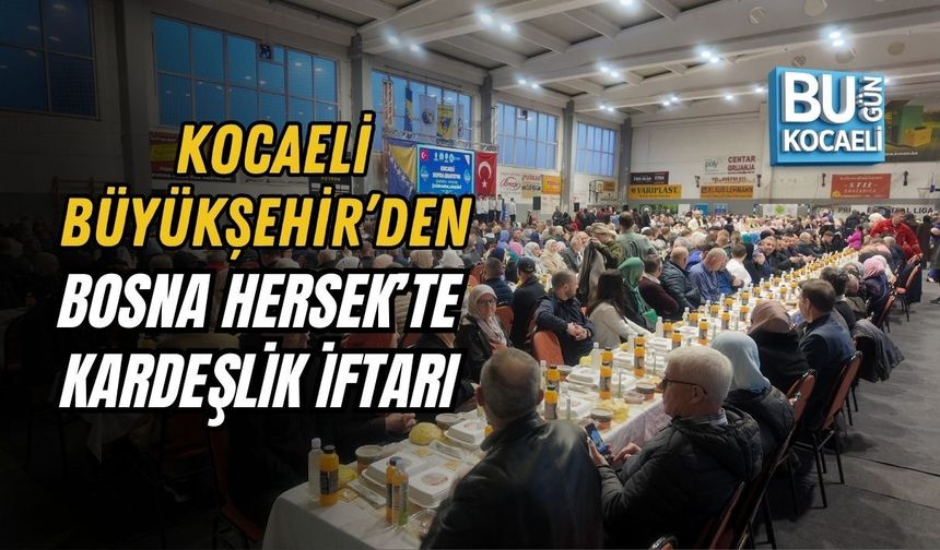 KOCAELİ BÜYÜKŞEHİR’DEN BOSNA HERSEK’TE KARDEŞLİK İFTARI