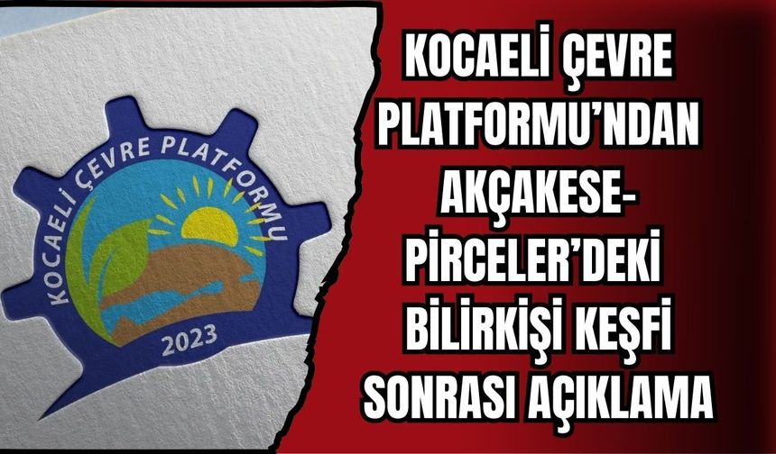 KOCAELİ ÇEVRE PLATFORMU’NDAN AKÇAKESE-PİRCELER’DEKİ BİLİRKİŞİ KEŞFİ SONRASI AÇIKLAMA