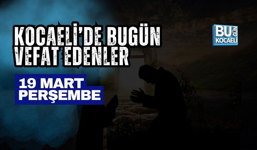 KOCAELİ’DE BUGÜN VEFAT EDENLER (19 MART 2026)