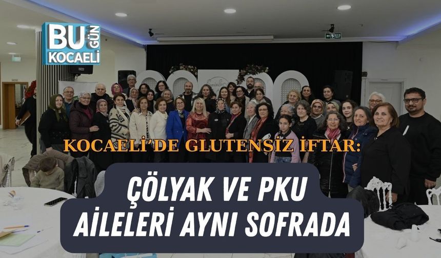 KOCAELİ’DE GLUTENSİZ İFTAR: ÇÖLYAK VE PKU AİLELERİ AYNI SOFRADA