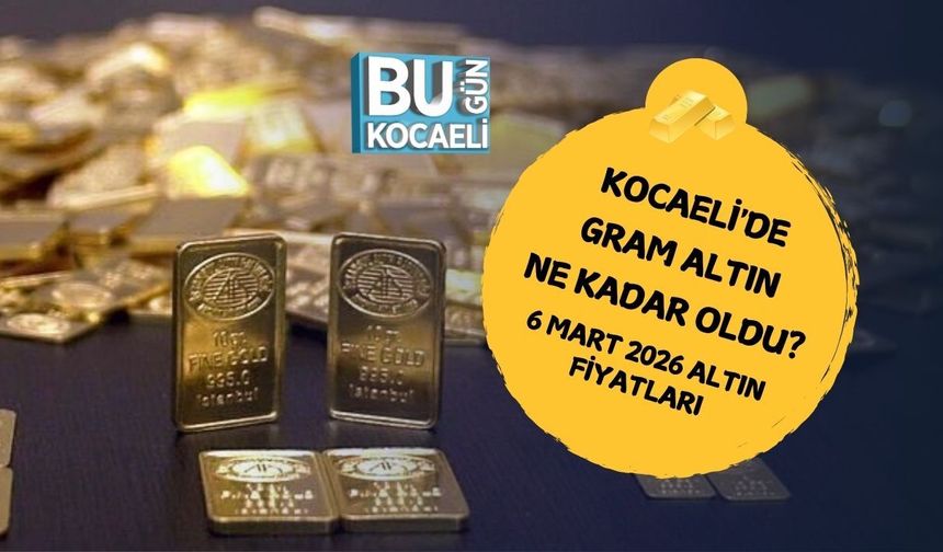 KOCAELİ'DE GRAM ALTIN NE KADAR OLDU? 6 MART 2026 ALTIN FİYATLARI