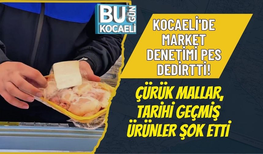 KOCAELİ'DE MARKET DENETİMİ PES DEDİRTTİ! ÇÜRÜK MALLAR, TARİHİ GEÇMİŞ ÜRÜNLER ŞOK ETTİ