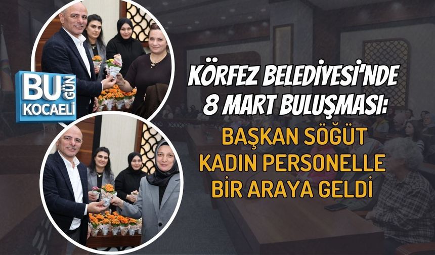 KÖRFEZ BELEDİYESİ’NDE 8 MART BULUŞMASI: BAŞKAN SÖĞÜT KADIN PERSONELLE BİR ARAYA GELDİ