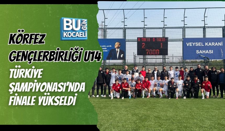KÖRFEZ GENÇLERBİRLİĞİ U14 TÜRKİYE ŞAMPİYONASI’NDA FİNALE YÜKSELDİ
