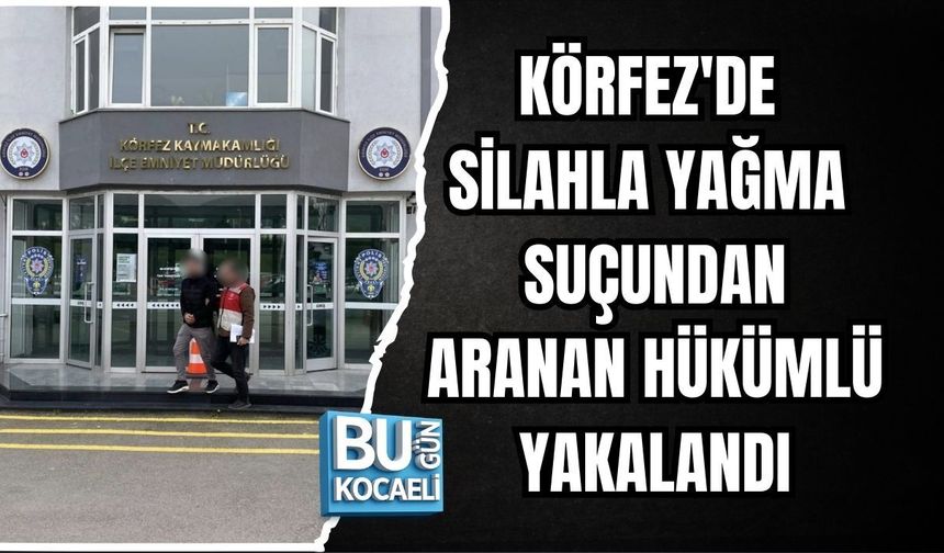 KÖRFEZ'DE SİLAHLA YAĞMA SUÇUNDAN ARANAN HÜKÜMLÜ YAKALANDI