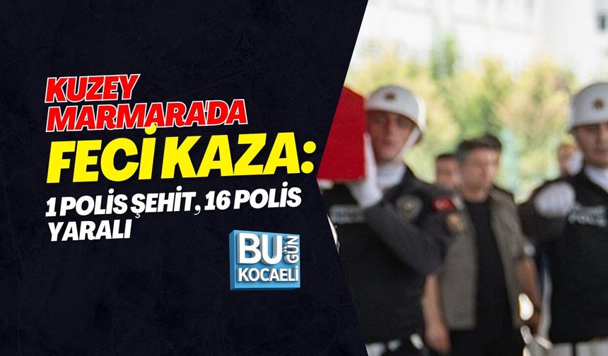 KUZEY MARMARA'DA FECİ KAZA: 1 POLİS ŞEHİT, 16 POLİS YARALI