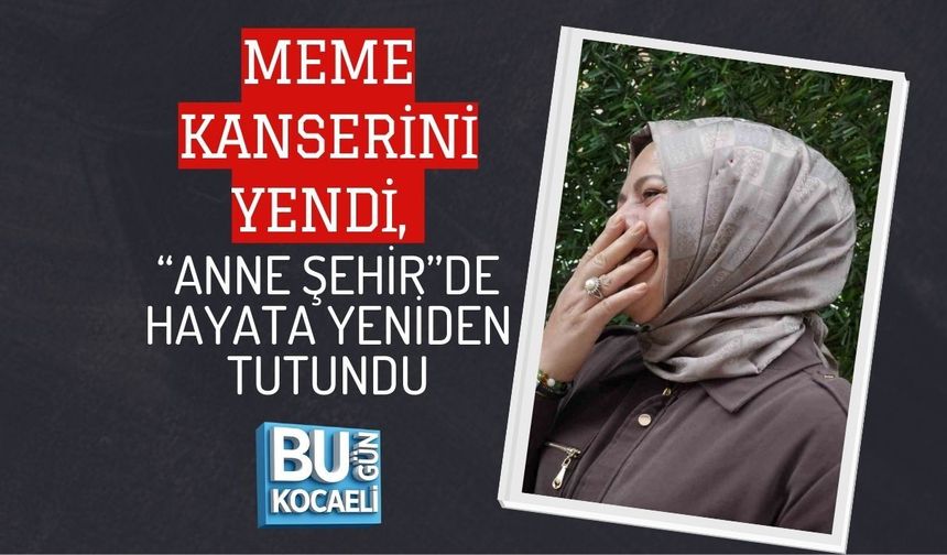 MEME KANSERİNİ YENDİ, “ANNE ŞEHİR”DE HAYATA YENİDEN TUTUNDU