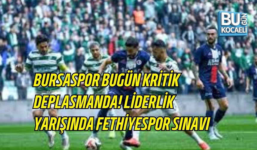 BURSASPOR BUGÜN KRİTİK DEPLASMANDA! LİDERLİK YARIŞINDA FETHİYESPOR SINAVI