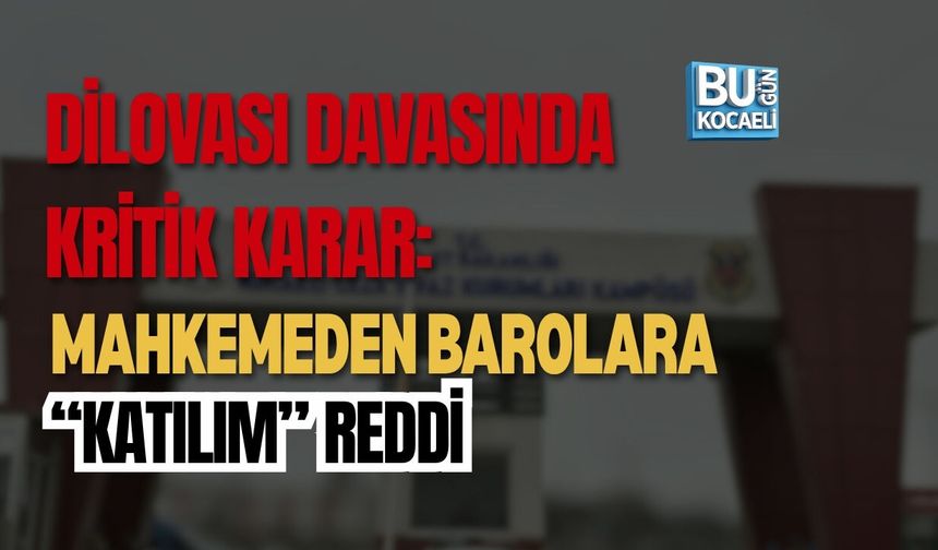 DİLOVASI DAVASINDA KRİTİK KARAR: MAHKEMEDEN BAROLARA “KATILIM” REDDİ