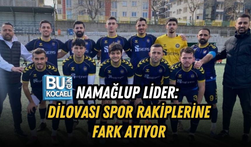 NAMAĞLUP LİDER: DİLOVASI SPOR RAKİPLERİNE FARK ATIYOR
