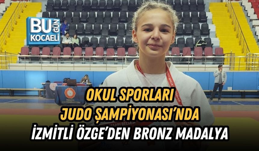 OKUL SPORLARI JUDO ŞAMPİYONASI’NDA İZMİTLİ ÖZGE’DEN BRONZ MADALYA