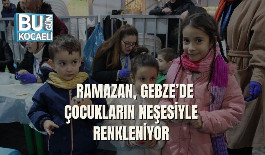 RAMAZAN, GEBZE’DE ÇOCUKLARIN NEŞESİYLE RENKLENİYOR