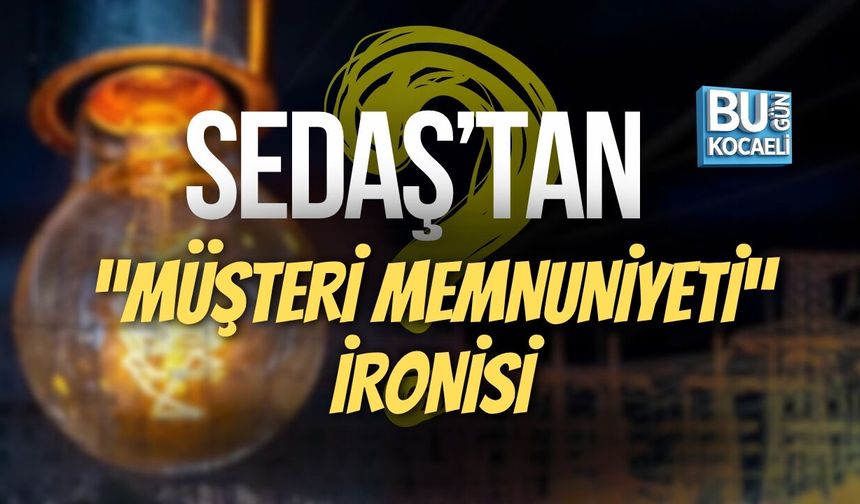 SEDAŞ’TAN “MÜŞTERİ MEMNUNİYETİ” İRONİSİ