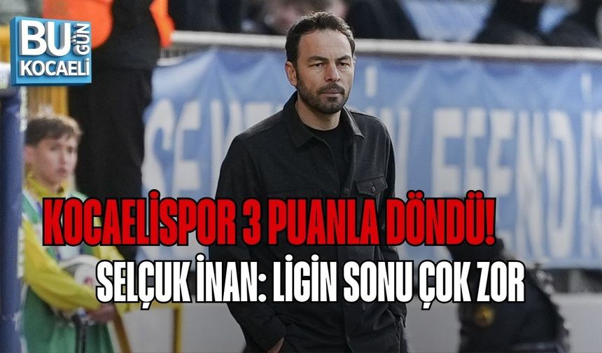 KOCAELİSPOR 3 PUANLA DÖNDÜ! SELÇUK İNAN: LİGİN SONU ÇOK ZOR