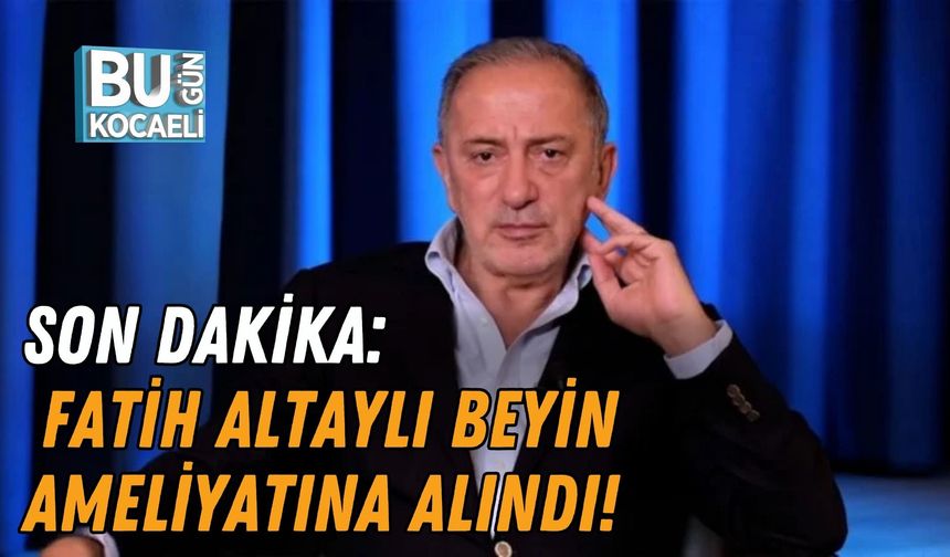 SON DAKİKA: FATİH ALTAYLI BEYİN AMELİYATINA ALINDI!