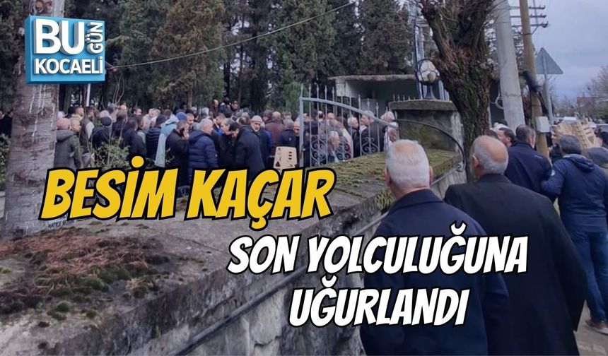 BESİM KAÇAR SON YOLCULUĞUNA UĞURLANDI