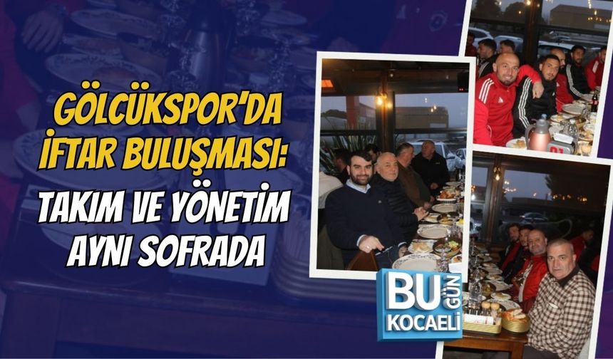 GÖLCÜKSPOR’DA İFTAR BULUŞMASI: TAKIM VE YÖNETİM AYNI SOFRADA
