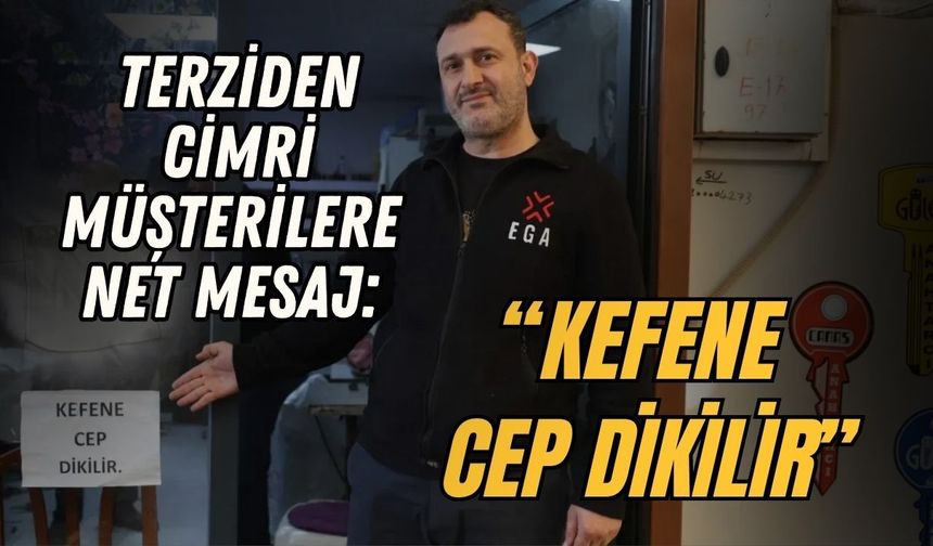 TERZİDEN CİMRİ MÜŞTERİLERE NET MESAJ: “KEFENE CEP DİKİLİR”
