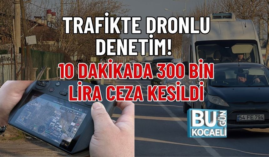 TRAFİKTE DRONLU DENETİM! 10 DAKİKADA 300 BİN LİRA CEZA KESİLDİ