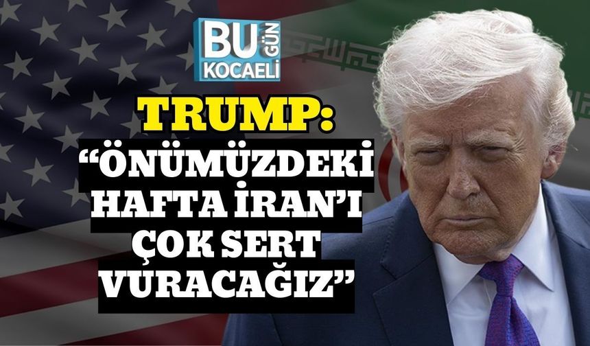 TRUMP: “ÖNÜMÜZDEKİ HAFTA İRAN’I ÇOK SERT VURACAĞIZ”