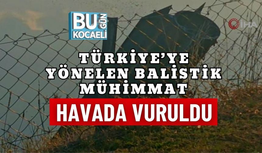 TÜRKİYE’YE YÖNELEN BALİSTİK MÜHİMMAT HAVADA VURULDU
