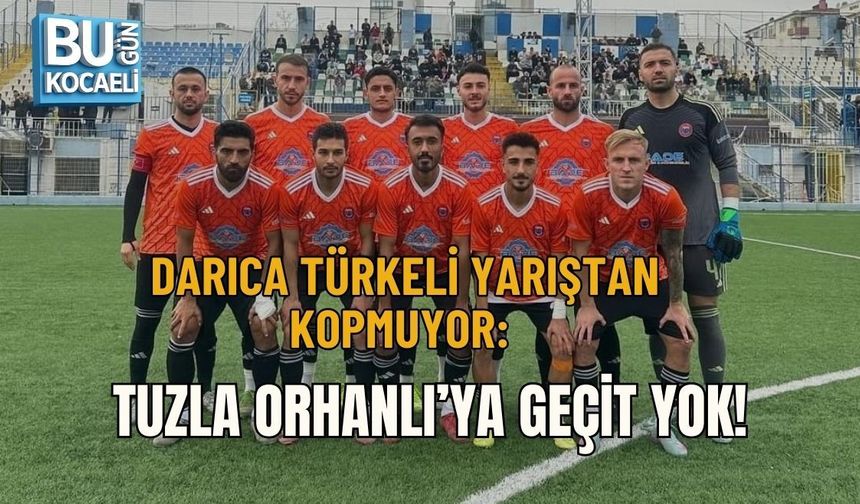 DARICA TÜRKELİ YARIŞTAN KOPMUYOR: TUZLA ORHANLI’YA GEÇİT YOK!