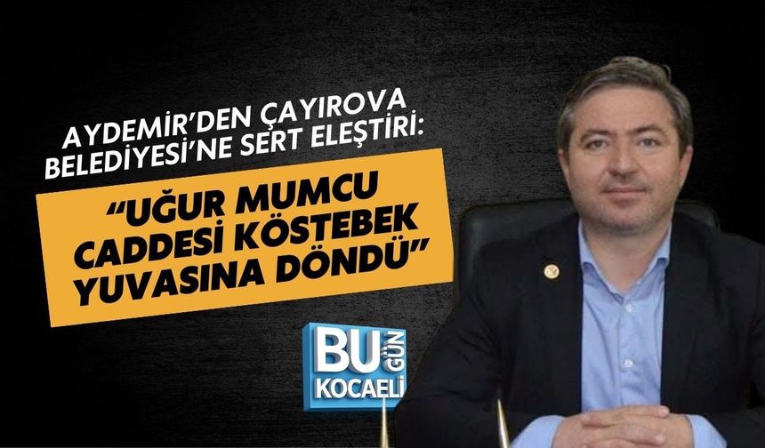 AYDEMİR’DEN ÇAYIROVA BELEDİYESİ’NE SERT ELEŞTİRİ: “UĞUR MUMCU CADDESİ KÖSTEBEK YUVASINA DÖNDÜ”