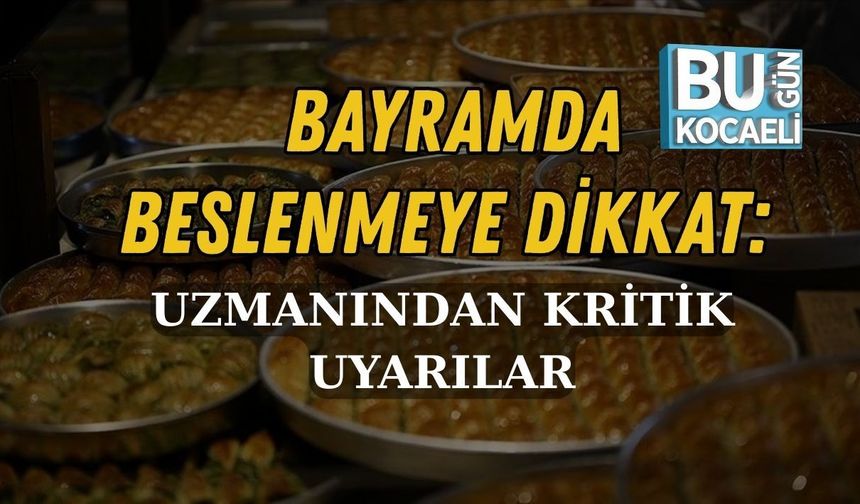 BAYRAMDA BESLENMEYE DİKKAT: UZMANINDAN KRİTİK UYARILAR