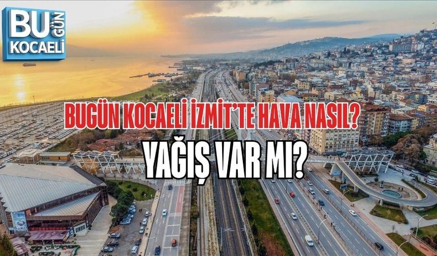 BUGÜN KOCAELİ İZMİT’TE HAVA NASIL? YAĞIŞ VAR MI?
